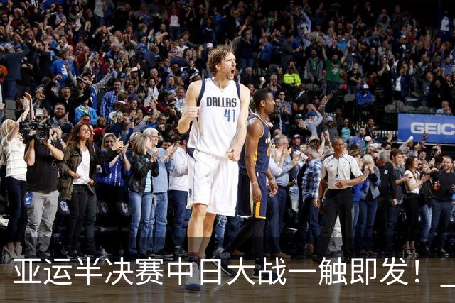 亚运半决赛中日大战一触即发！ 中国男篮需要保持内线优势