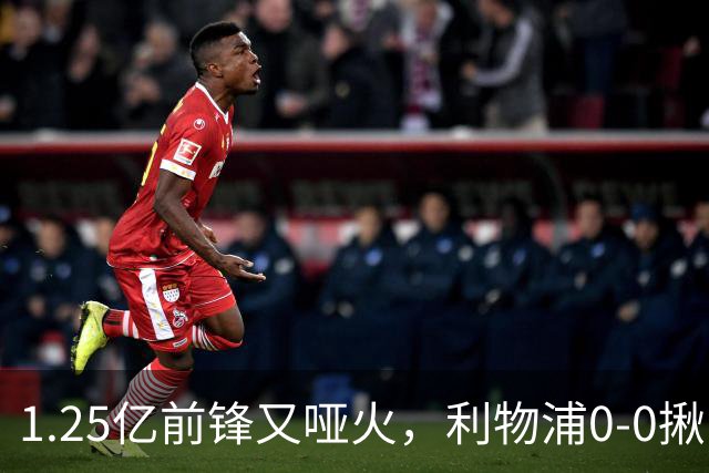 1.25亿前锋又哑火，利物浦0-0揪出大问题：全场拉边不进球